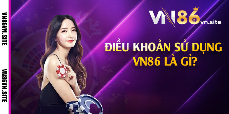 Điều khoản sử dụng VN86 là gì?