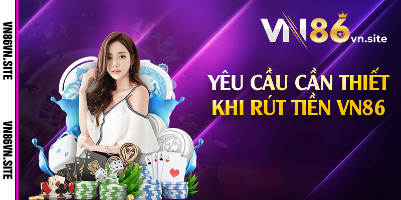 Yêu cầu cần thiết khi rút tiền VN86 